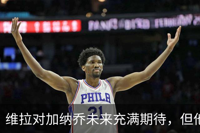 维拉对加纳乔未来充满期待，但他的转会能力引发担忧